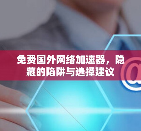 免费国外网络加速器,隐藏的陷阱与选择建议 免费国外网络加速器,隐藏的陷阱与选择建议