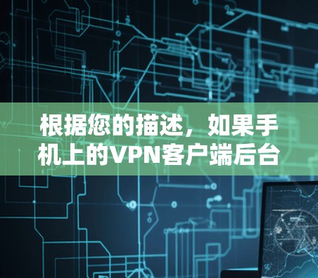 根据您的描述,如果手机上的VPN客户端后台运行会导致网络断开,这可能与您的设备设置有关。以下是一些可能的解决方法 根据您的描述,如果手机上的VPN客户端后台运行会导致网络断开,这可能与您的设备设置有关。以下是一些可能的解决方法