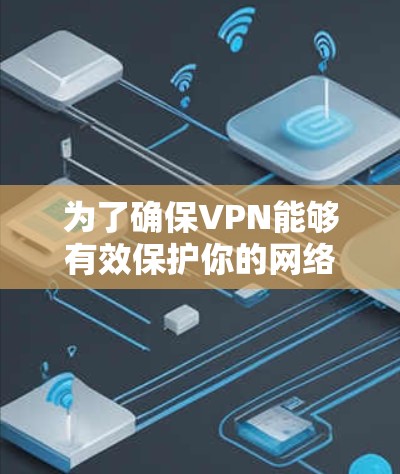 为了确保VPN能够有效保护你的网络,以下是一些步骤和方法 为了确保VPN能够有效保护你的网络,以下是一些步骤和方法