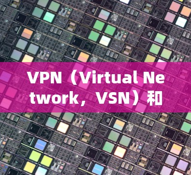 VPN（Virtual Network，VSN）和身份验证是两个不同的概念，尽管它们都涉及网络传输和安全保护，但它们的用途和技术背景有所不同