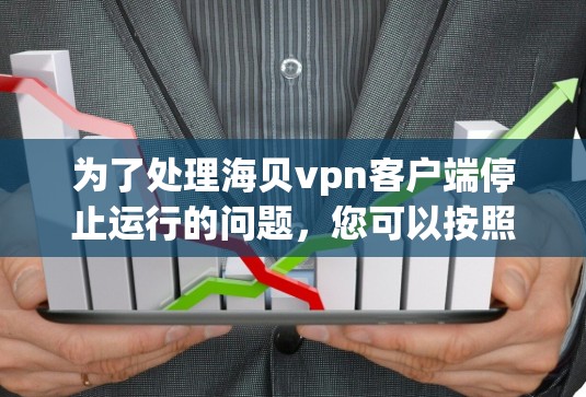 为了处理海贝vpn客户端停止运行的问题,您可以按照以下步骤进行 为了处理海贝vpn客户端停止运行的问题,您可以按照以下步骤进行