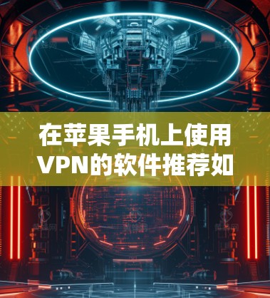在苹果手机上使用VPN的软件推荐如下