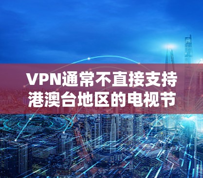 VPN通常不直接支持港澳台地区的电视节目，因为这些内容可能涉及付费内容，或需要特定的许可和审核。港澳台地区的电视节目内容可能需要通过付费平台或特定服务才能观看，而VPN一般不直接提供这种内容