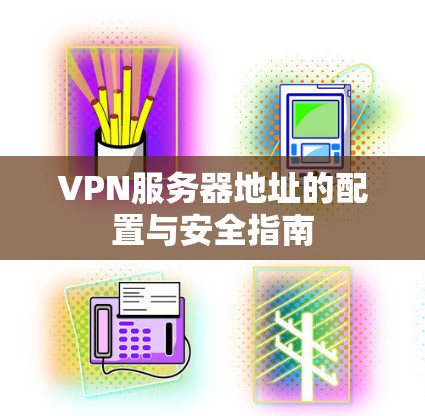 VPN服务器地址的配置与安全指南
