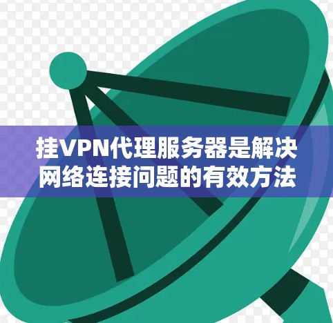 挂VPN代理服务器是解决网络连接问题的有效方法。以下是一个简单而实用的步骤指南,帮助你免费挂VPN代理服务器 挂VPN代理服务器是解决网络连接问题的有效方法。以下是一个简单而实用的步骤指南,帮助你免费挂VPN代理服务器