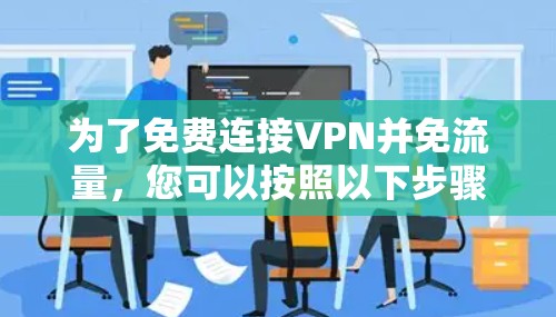 为了免费连接VPN并免流量,您可以按照以下步骤操作 为了免费连接VPN并免流量,您可以按照以下步骤操作