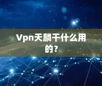 Vpn天麟干什么用的? Vpn天麟干什么用的?