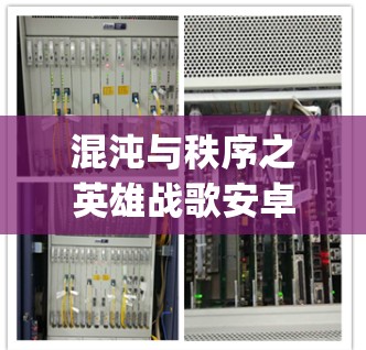 混沌与秩序之英雄战歌安卓vpn可能是一个特定的术语或口号，具体含义需要进一步明确。然而，结合安卓vpn通常与游戏版本或游戏配置相关联，我们可以推测其可能与游戏优化或配置有关
