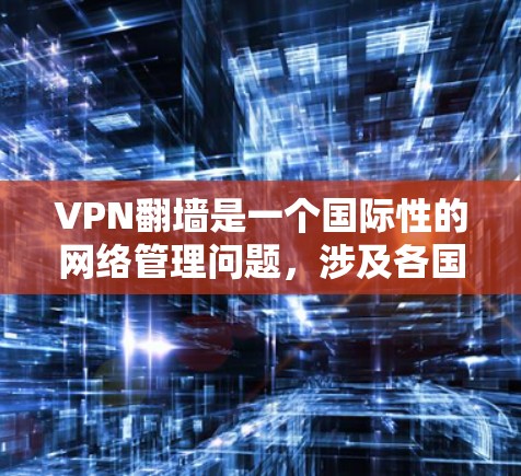 VPN翻墙是一个国际性的网络管理问题，涉及各国对互联网主权的监管。翻墙通常指通过VPN连接到其他国家的互联网，以实现网络访问。这种情况可能会出现，尤其是在网络主权不明确或网络攻击的情况下