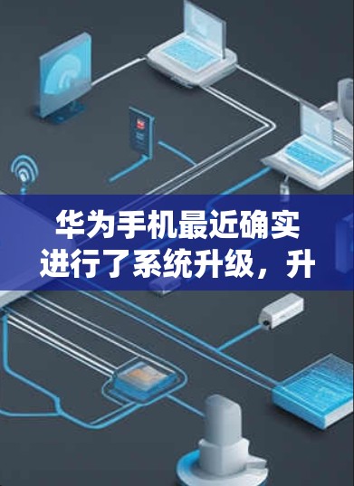 华为手机最近确实进行了系统升级，升级后的系统可能会对用户使用的第三方VPN服务带来一些变化，但具体取决于升级的具体版本和操作方式。以下是关于华为手机系统升级后如何访问VPN的一些关键点