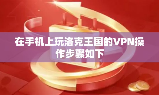 在手机上玩洛克王国的VPN操作步骤如下