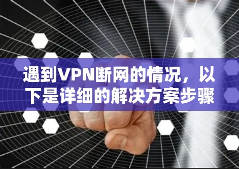 遇到VPN断网的情况,以下是详细的解决方案步骤 遇到VPN断网的情况,以下是详细的解决方案步骤