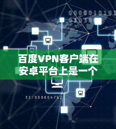 百度VPN客户端在安卓平台上是一个用于安全登录百度的手机应用。以下是关于如何使用百度VPN客户端的一些步骤和注意事项 百度VPN客户端在安卓平台上是一个用于安全登录百度的手机应用。以下是关于如何使用百度VPN客户端的一些步骤和注意事项