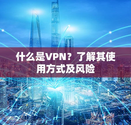 什么是VPN？了解其使用方式及风险