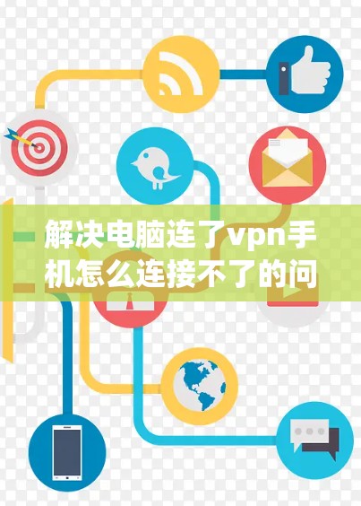 解决电脑连了vpn手机怎么连接不了的问题，可以按照以下步骤进行
