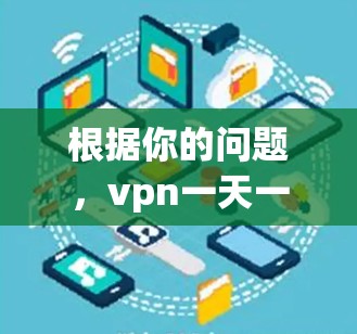 根据你的问题，vpn一天一小时，可能指的是VPN服务的使用时间设置。如果您希望每天使用VPN服务一小时，您可以按照以下步骤进行调整