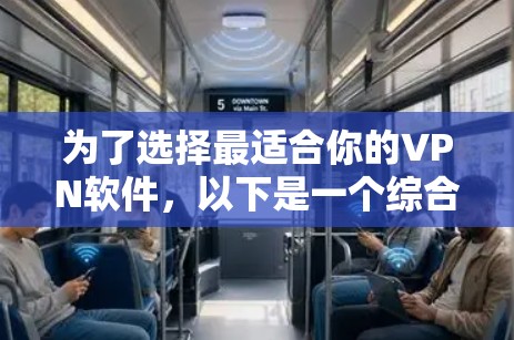 为了选择最适合你的VPN软件,以下是一个综合考虑的步骤和建议 为了选择最适合你的VPN软件,以下是一个综合考虑的步骤和建议