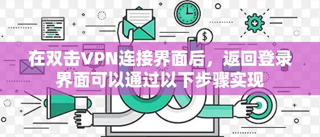 在双击VPN连接界面后，返回登录界面可以通过以下步骤实现