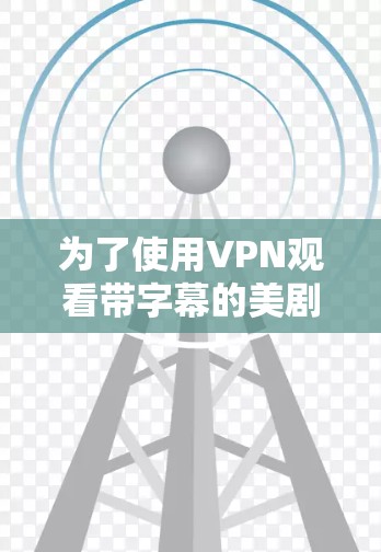 为了使用VPN观看带字幕的美剧,可以按照以下步骤进行操作 为了使用VPN观看带字幕的美剧,可以按照以下步骤进行操作