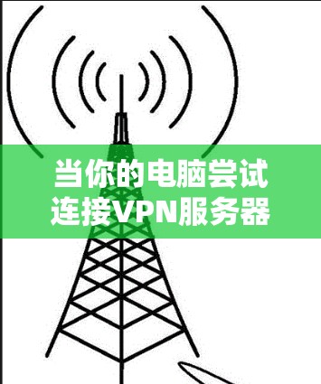当你的电脑尝试连接VPN服务器但无法连接时,可能是由于多个原因导致的。以下是一些可能的原因和解决方法 当你的电脑尝试连接VPN服务器但无法连接时,可能是由于多个原因导致的。以下是一些可能的原因和解决方法