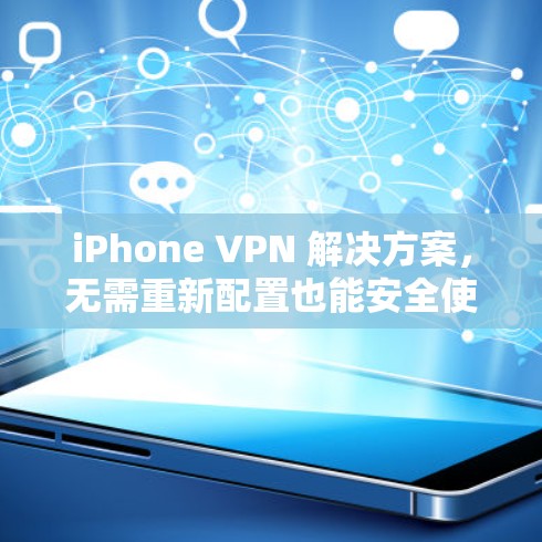 iPhone VPN 解决方案，无需重新配置也能安全使用