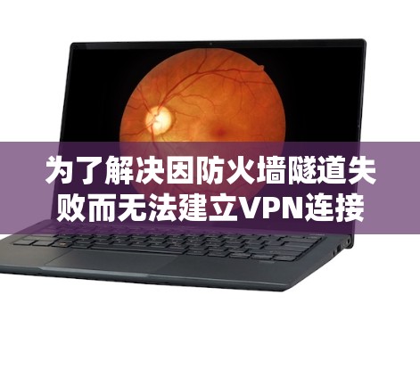 为了解决因防火墙隧道失败而无法建立VPN连接的问题,可以按照以下步骤进行调整 为了解决因防火墙隧道失败而无法建立VPN连接的问题,可以按照以下步骤进行调整