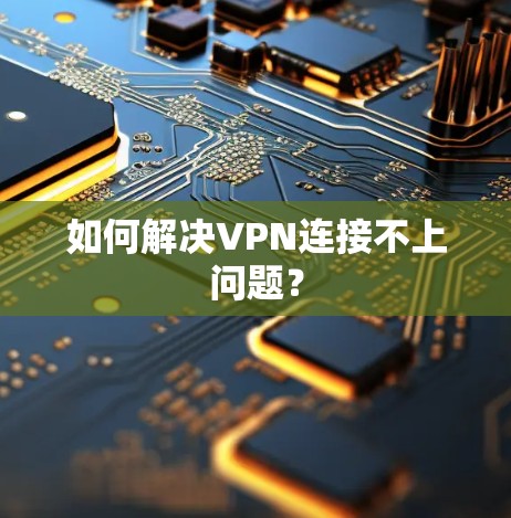 如何解决VPN连接不上问题? 如何解决VPN连接不上问题?