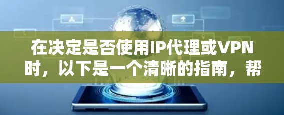 在决定是否使用IP代理或VPN时，以下是一个清晰的指南，帮助您做出明智的选择