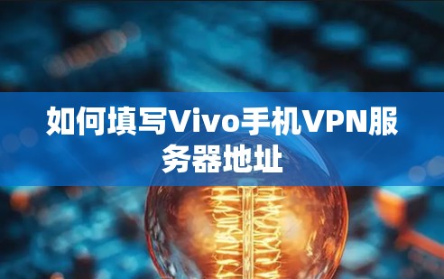 如何填写Vivo手机VPN服务器地址 如何填写Vivo手机VPN服务器地址