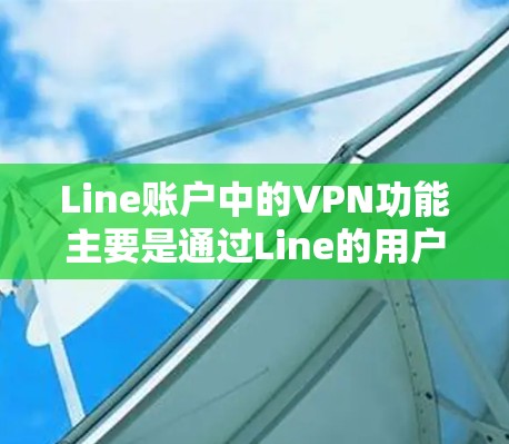 Line账户中的VPN功能主要是通过Line的用户数据管理和加密功能实现的，而非Line本身提供VPN服务。以下是详细的分析和建议