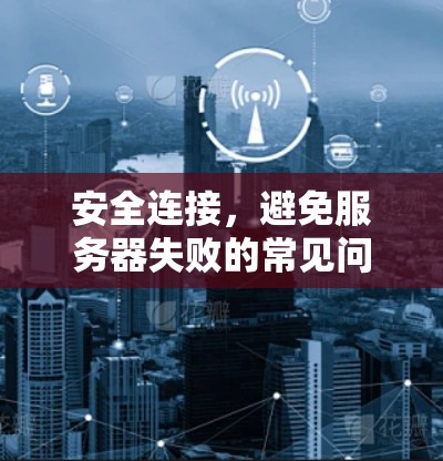 安全连接，避免服务器失败的常见问题与解决方案