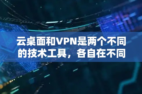 云桌面和VPN是两个不同的技术工具,各自在不同领域有广泛的应用。以下是对它们的详细分析 云桌面和VPN是两个不同的技术工具,各自在不同领域有广泛的应用。以下是对它们的详细分析