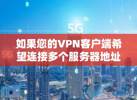 如果您的VPN客户端希望连接多个服务器地址，您可以按照以下步骤操作