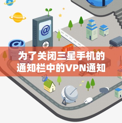 为了关闭三星手机的通知栏中的VPN通知，您可以按照以下步骤操作