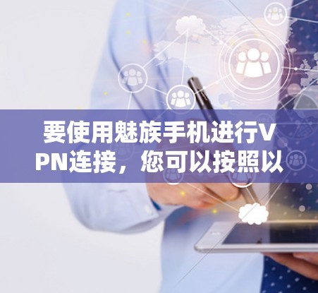 要使用魅族手机进行VPN连接，您可以按照以下步骤操作