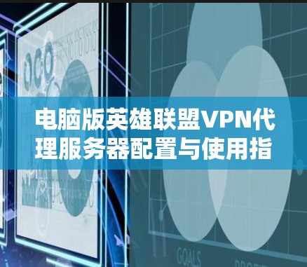 电脑版英雄联盟VPN代理服务器配置与使用指南