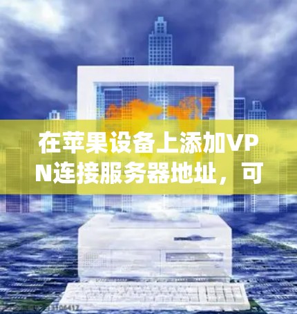 在苹果设备上添加VPN连接服务器地址，可以使用Yogic的Windows VPN应用程序。以下是一个清晰的步骤指南