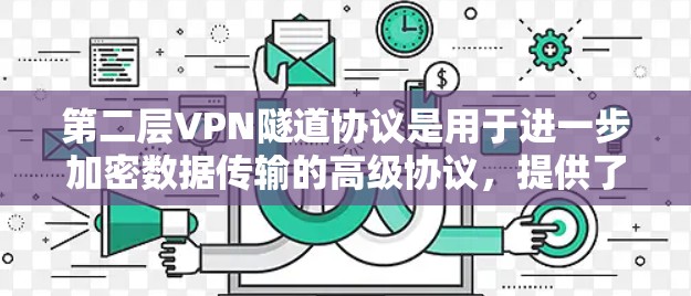 第二层VPN隧道协议是用于进一步加密数据传输的高级协议，提供了更高的安全性。以下是这些协议的详细介绍