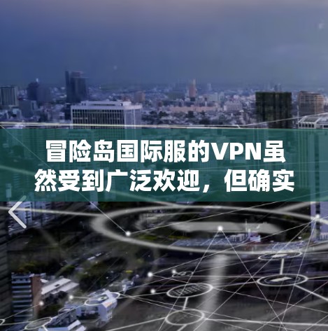 冒险岛国际服的VPN虽然受到广泛欢迎，但确实存在一些问题，如稳定性不足和锁号问题。以下是针对这些问题的解决方案