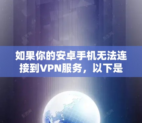 如果你的安卓手机无法连接到VPN服务，以下是一些可能的原因和解决方法