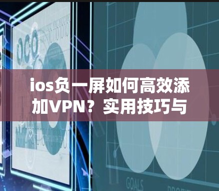 ios负一屏如何高效添加VPN？实用技巧与优化建议