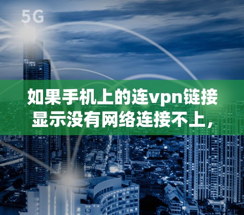 如果手机上的连vpn链接显示没有网络连接不上，可能是因为以下原因导致的