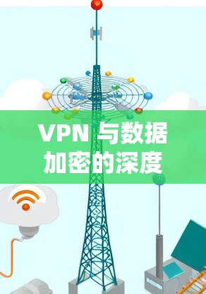 VPN 与数据加密的深度冲突，为什么你的VPN不支持你需求的加密类型？