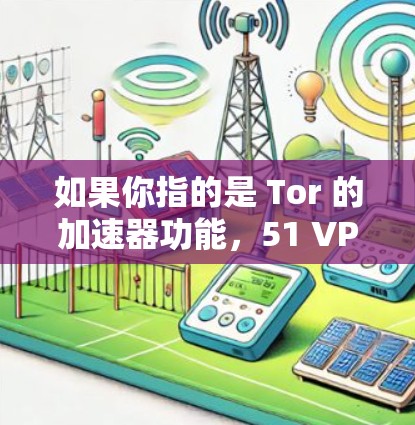 如果你指的是 Tor 的加速器功能，51 VPN 会提供以下便利