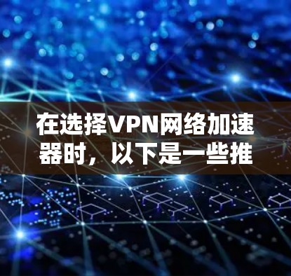 在选择VPN网络加速器时，以下是一些推荐的免费工具，这些工具通常提供免费试用或购买功能，适合个人用户