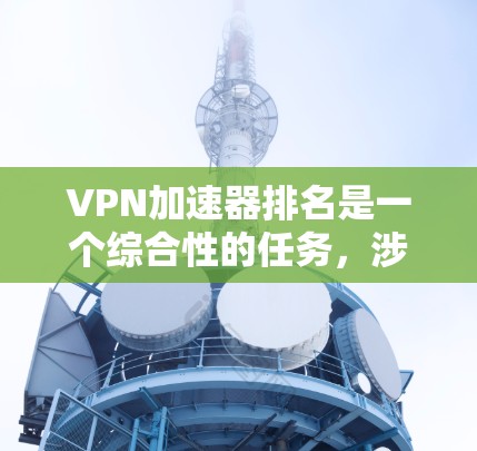 VPN加速器排名是一个综合性的任务，涉及多个因素的评估。以下是一个结构化的总结，帮助您更好地进行比较