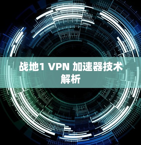 战地1 VPN 加速器技术解析