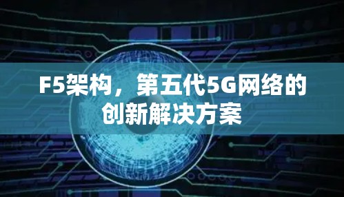F5架构，第五代5G网络的创新解决方案