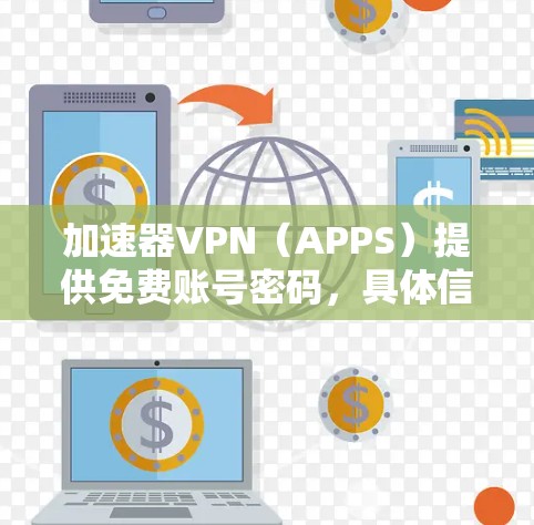 加速器VPN（APPS）提供免费账号密码，具体信息如下