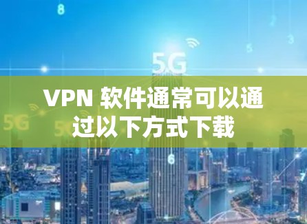 VPN 软件通常可以通过以下方式下载